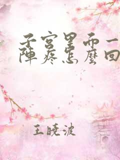 子宫里面一阵一阵疼怎么回事