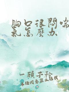 胸口很闷喘不上气怎么办