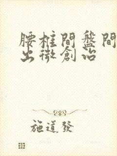 腰椎间盘间盘突出微创治