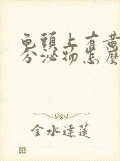 龟头上有黄色的分泌物怎么回事