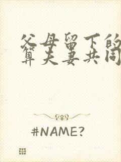 父母留下的遗产算夫妻共同财产吗