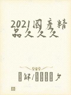 2021国产精品久久久