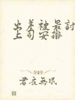 出差被最讨厌的上司安排