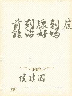 前列腺到底能不能治好吗