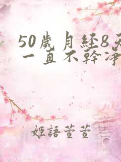 50岁月经8天一直不干净怎么回事
