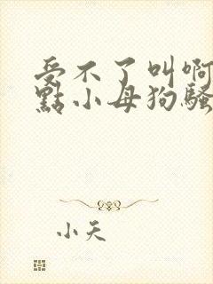 受不了叫啊大声点小母狗骚奶子揉捏吸舔