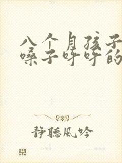 八个月孩子咳嗽嗓子呼呼的怎么回事