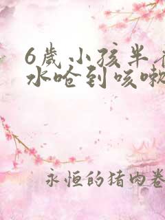 6岁小孩半夜口水呛到咳嗽