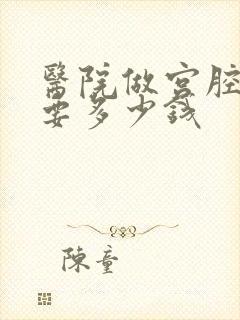 医院做宫腔镜需要多少钱