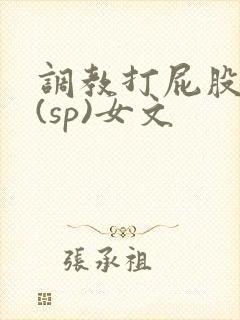 调教打屁股惩罚(sp)女文