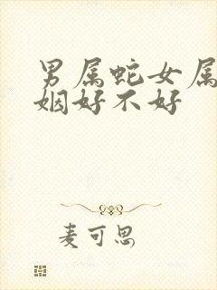 男属蛇女属狗婚姻好不好