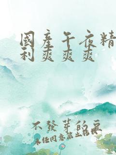 国产午夜精品福利爽爽爽