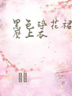 黑色碎花裙配什么上衣