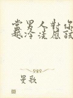 当男人对你越来越冷淡应该怎么办