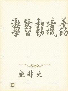 激发和培养学生学习动机的方法