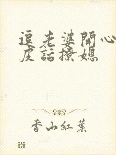 逗老婆开心的俏皮话撩媳