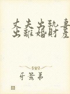 丈夫出轨妻子提出离婚财产怎么分