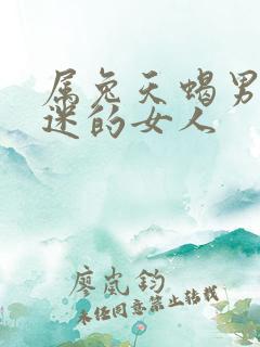 属兔天蝎男最痴迷的女人