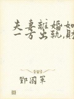 夫妻离婚如果有一方出轨,财产怎么分割?