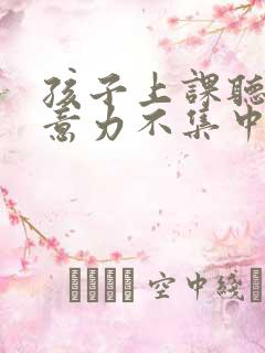 孩子上课听讲注意力不集中