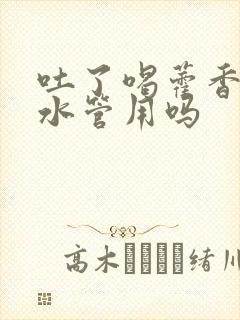 吐了喝藿香正气水管用吗