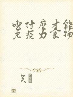 吃什么才能增加免疫力食物