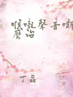 喉咙声音嘶哑怎么治