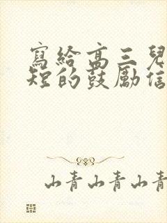 写给高三儿子简短的鼓励信