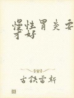 慢性胃炎要多久才好