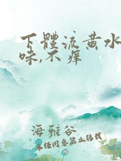 下体流黄水,腥味,不痒