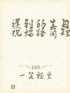 迟到的生日快乐祝福语简短