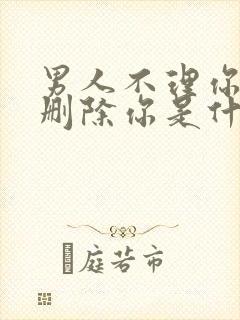 男人不理你也不删除你是什么意思