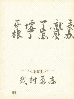 牙坏了,就剩牙根了怎么办