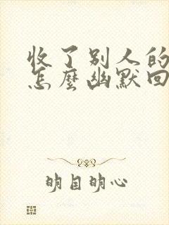 收了别人的红包怎么幽默回复