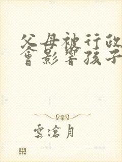 父母被行政拘留会影响孩子考公务员吗