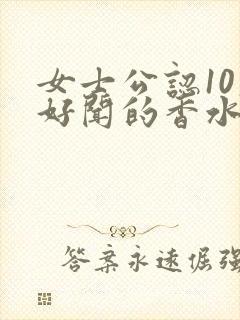 女士公认10大好闻的香水价格