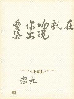 爱你吻戏在第几集出现