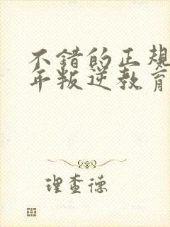 不错的正规青少年叛逆教育学校