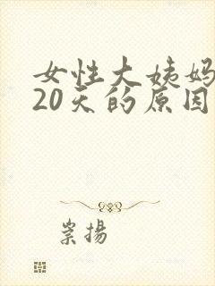 女性大姨妈延迟20天的原因