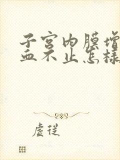 子宫内膜增厚出血不止怎样治疗