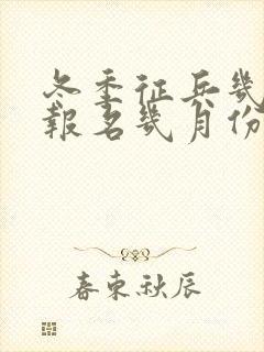 冬季征兵几月份报名几月份走兵