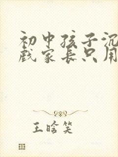 初中孩子沉迷游戏家长只用一招解决