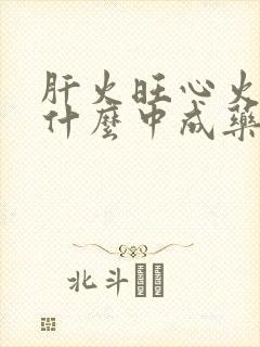 肝火旺心火旺吃什么中成药