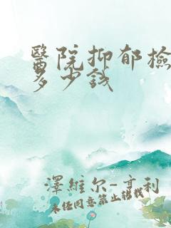 医院抑郁检查要多少钱