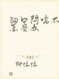 胸口闷喘不上气怎么办