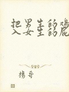 把男生的鸡鸡插入女生的屁股