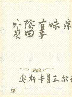 外阴有味痒是怎么回事