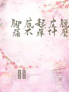 脚底起皮脱皮不痛不痒什么原因