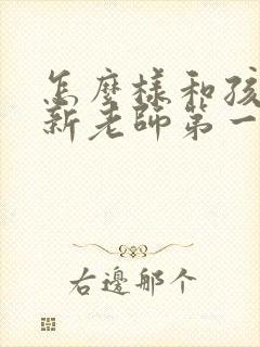 怎么样和孩子的新老师第一次沟通