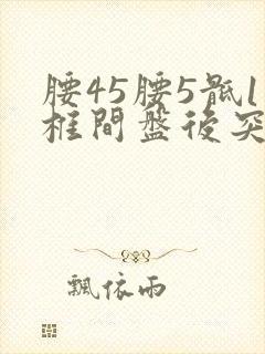 腰45腰5骶1椎间盘后突出